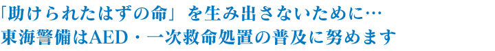 「助けられたはずの命」を生み出さないために…東海警備はAED・一次救命処置の普及に努めます